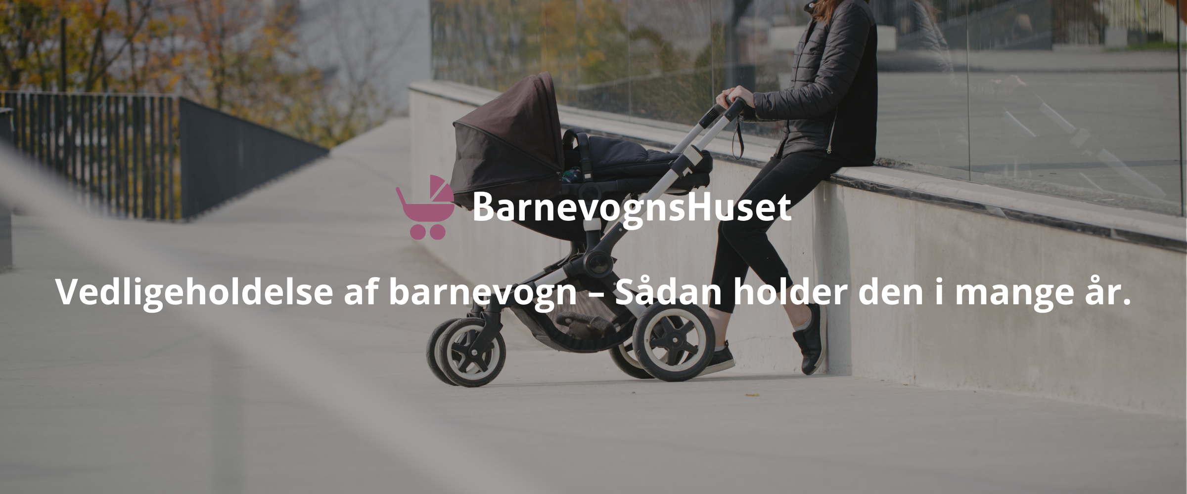 Vedligeholdelse af barnevogn – Sådan holder den i mange år.